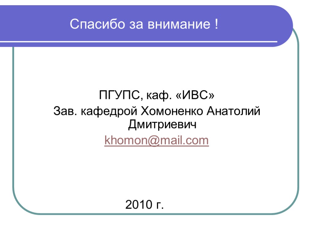 Спасибо за внимание ! ПГУПС, каф. «ИВС» Зав. кафедрой Хомоненко Анатолий Дмитриевич khomon@mail.com 2010